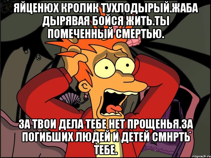 Яйценюх кролик тухлодырый.жаба дырявая бойся жить.ты помеченный смертью. За твои дела тебе нет прощенья.за погибших людей и детей смнрть тебе., Мем Фрай в панике