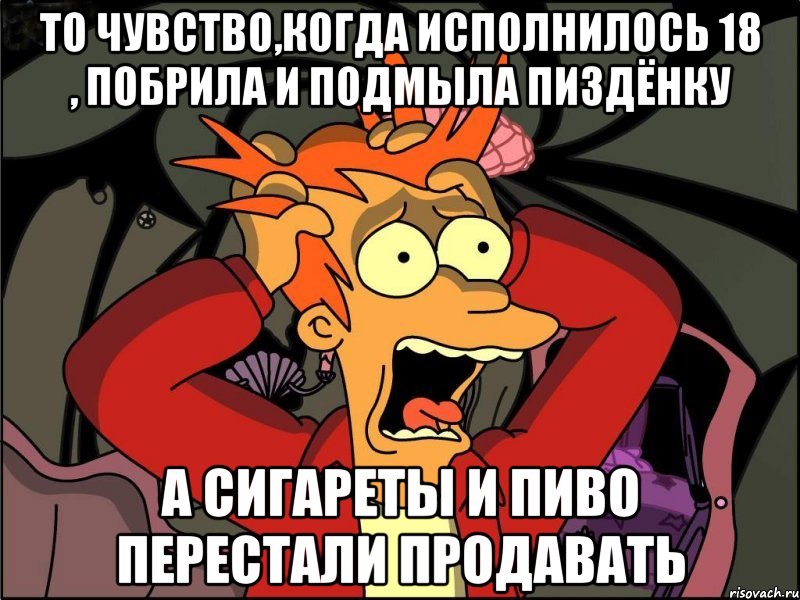 то чувство,когда исполнилось 18 , побрила и подмыла пиздёнку а сигареты и пиво перестали продавать, Мем Фрай в панике