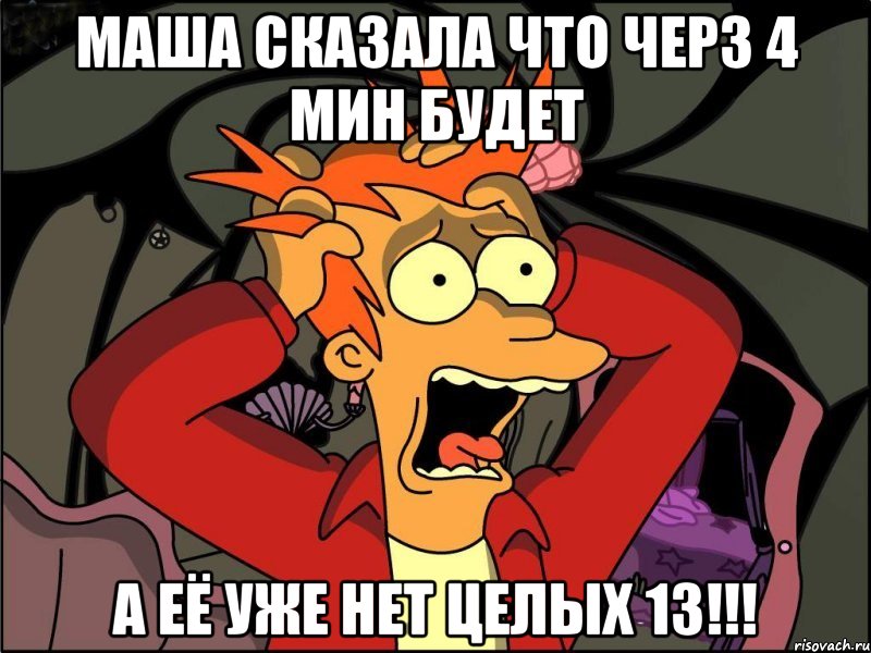 Маша сказала что черз 4 мин будет а её уже нет целых 13!!!, Мем Фрай в панике