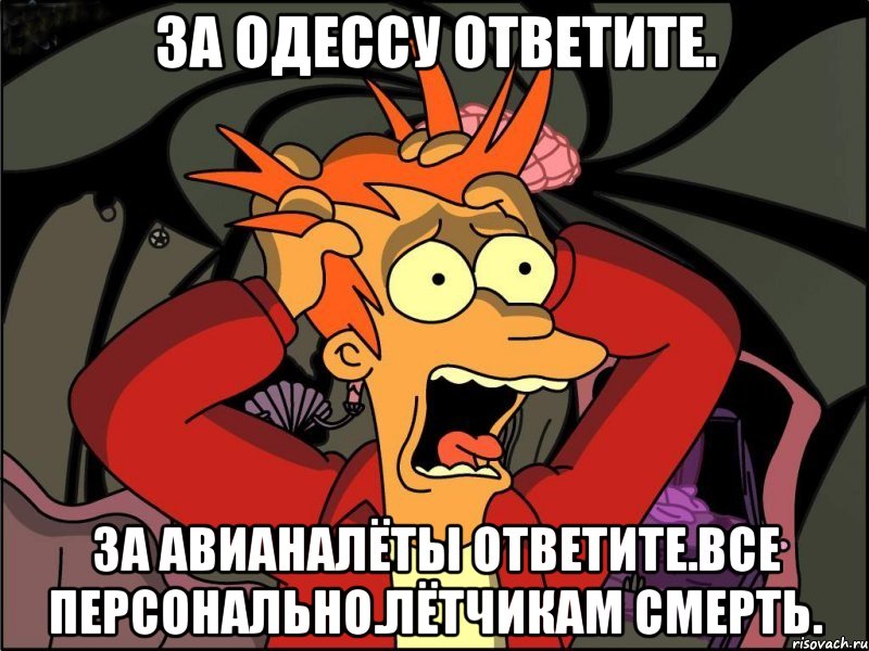 За одессу ответите. За авианалёты ответите.все персонально.лётчикам смерть., Мем Фрай в панике