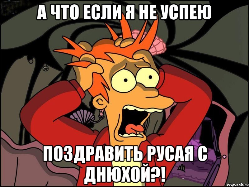 а что если я не успею поздравить русая с днюхой?!, Мем Фрай в панике