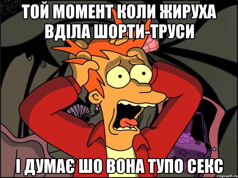 Той момент коли жируха вділа шорти-труси і думає шо вона тупо СЕКС, Мем Фрай в панике