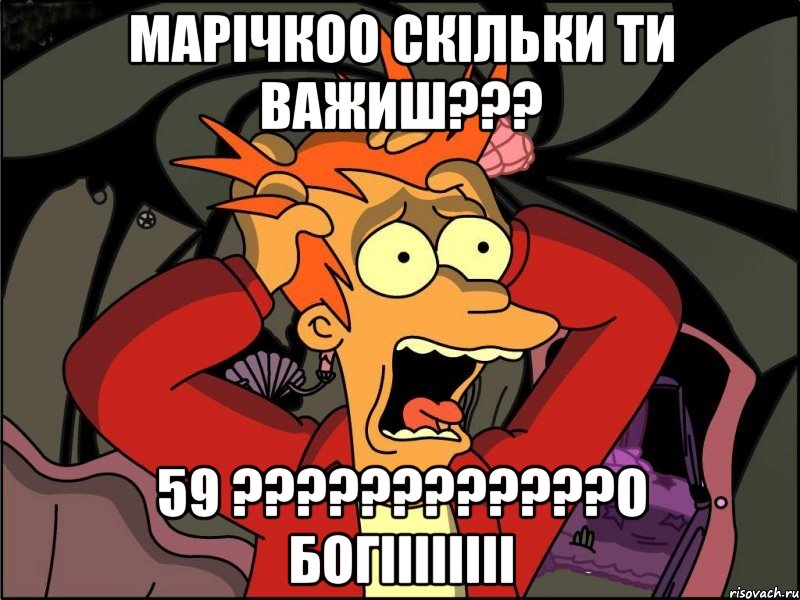 Марічкоо скільки ти важиш??? 59 ????????????о богіііііііі, Мем Фрай в панике