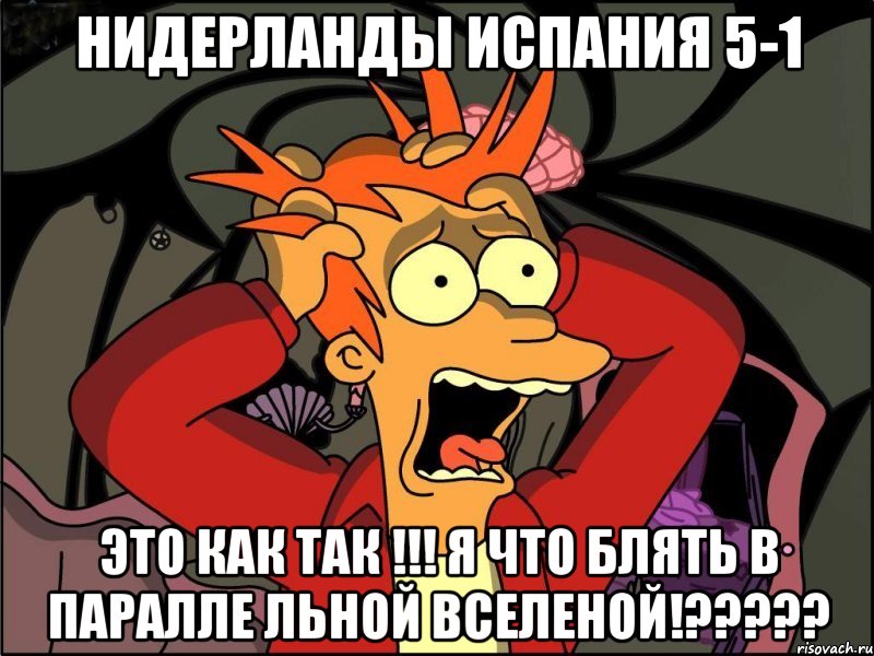 НИДЕРЛАНДЫ ИСПАНИЯ 5-1 ЭТО КАК ТАК !!! Я ЧТО блятЬ В ПАРАЛЛЕ ЛЬНОЙ ВСеЛЕНОЙ!?????, Мем Фрай в панике