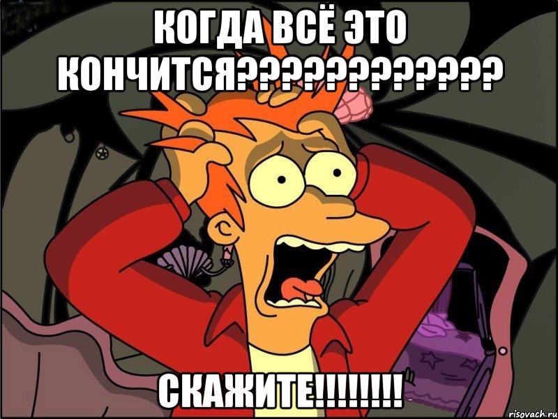 КОГДА ВСЁ ЭТО КОНЧИТСЯ???????????? сКАЖИТЕ!!!!!!!!, Мем Фрай в панике