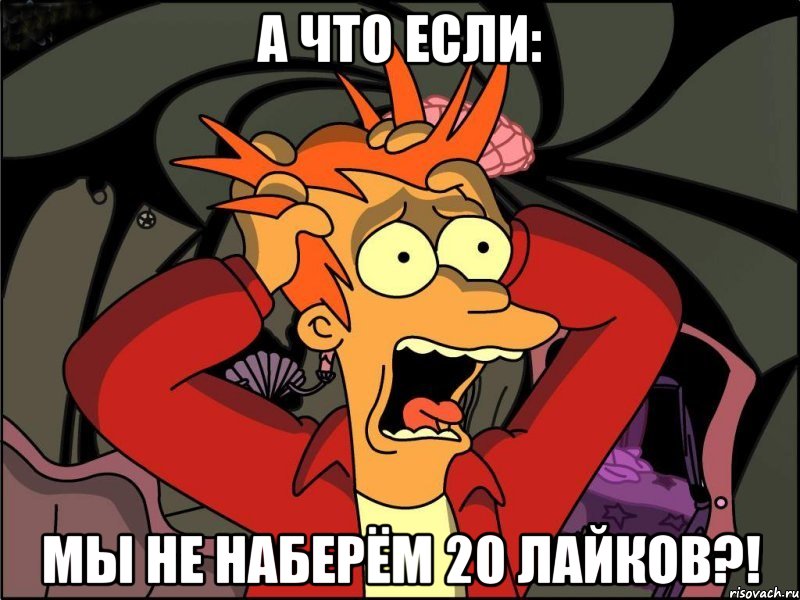 А что если: Мы не наберём 20 лайков?!, Мем Фрай в панике