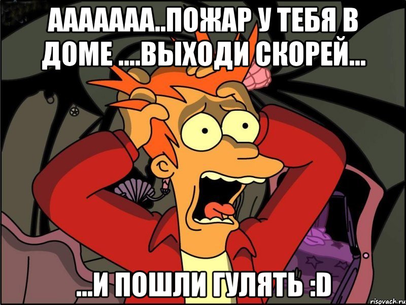 Ааааааа..Пожар у тебя в доме ....выходи скорей... ...и пошли гулять :D, Мем Фрай в панике