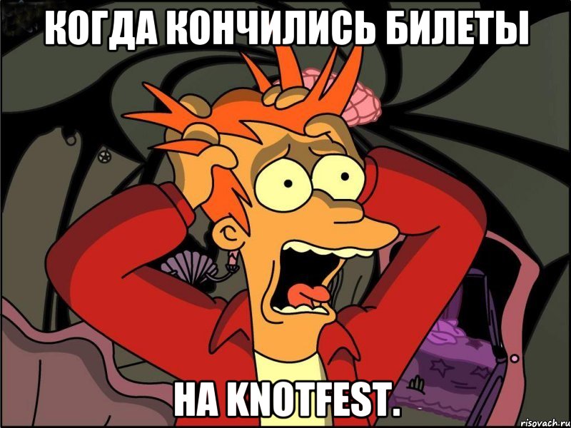 Когда кончились билеты на KnotFest., Мем Фрай в панике