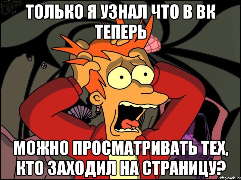 Только я узнал что в ВК теперь можно просматривать тех, кто заходил на страницу?, Мем Фрай в панике