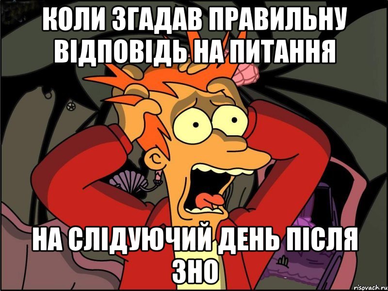 коли згадав правильну відповідь на питання на слідуючий день після ЗНО, Мем Фрай в панике