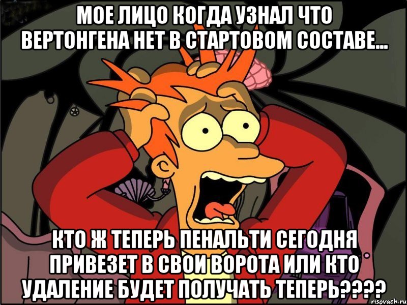 МОЕ ЛИЦО КОГДА УЗНАЛ ЧТО ВЕРТОНГЕНА НЕТ В СТАРТОВОМ СОСТАВЕ... КТО Ж ТЕПЕРЬ ПЕНАЛЬТИ СЕГОДНЯ ПРИВЕЗЕТ В СВОИ ВОРОТА ИЛИ КТО УДАЛЕНИЕ БУДЕТ ПОЛУЧАТЬ ТЕПЕРЬ????, Мем Фрай в панике