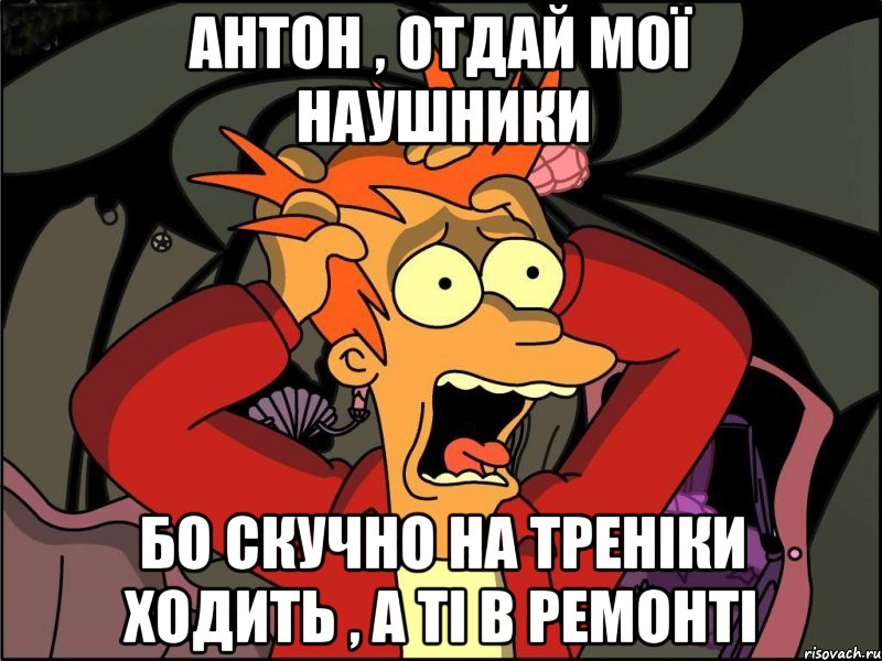 Антон , отдай мої наушники Бо скучно на треніки ходить , а ті в ремонті, Мем Фрай в панике