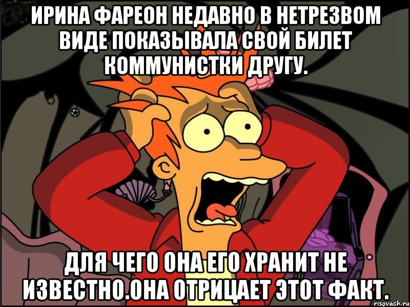 Ирина фареон недавно в нетрезвом виде показывала свой билет коммунистки другу. Для чего она его хранит не известно.она отрицает этот факт., Мем Фрай в панике