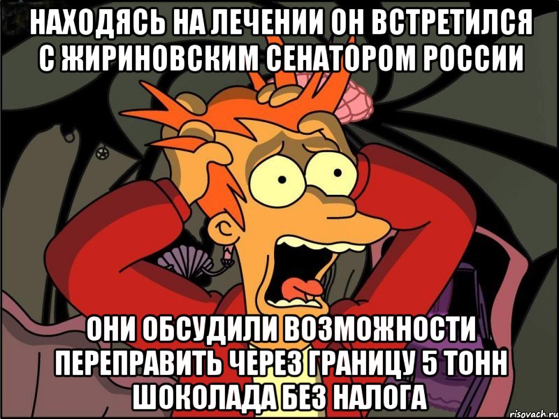 Находясь на лечении он встретился с жириновским сенатором россии Они обсудили возможности переправить через границу 5 тонн шоколада без налога, Мем Фрай в панике