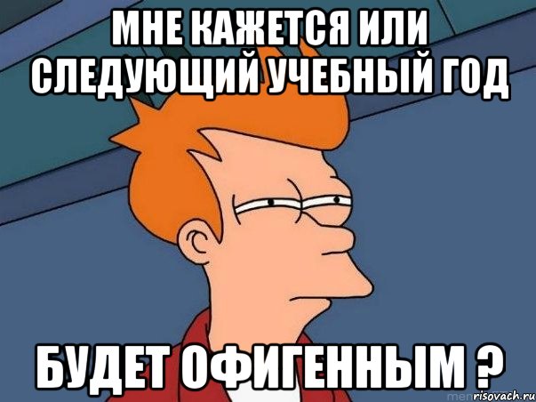 Мне кажется или следующий учебный год Будет офигенным ?, Мем  Фрай (мне кажется или)