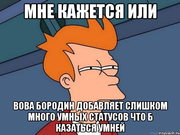 мне кажется или Вова Бородин добавляет слишком много умных статусов что б казаться умней, Мем  Фрай (мне кажется или)