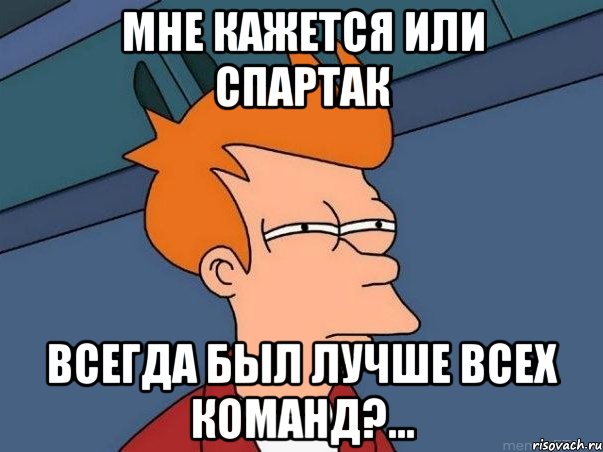 Мне кажется или спартак всегда был лучше всех команд?..., Мем  Фрай (мне кажется или)