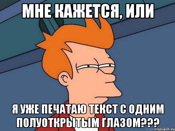 мне кажется, или я уже печатаю текст с одним полуоткрытым глазом???, Мем  Фрай (мне кажется или)