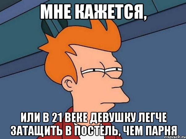 Мне кажется, или в 21 веке девушку легче затащить в постель, чем парня, Мем  Фрай (мне кажется или)