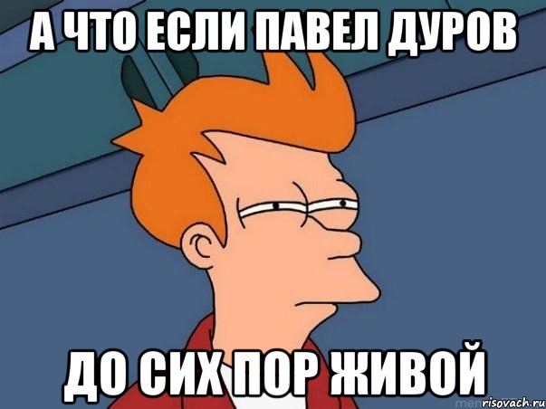 А ЧТО ЕСЛИ ПАВЕЛ ДУРОВ ДО СИХ ПОР ЖИВОЙ, Мем  Фрай (мне кажется или)