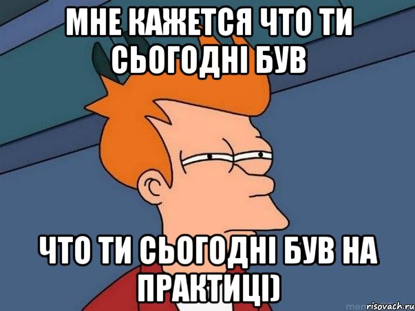 Мне кажется что ти сьогодні був что ти сьогодні був на практиці), Мем  Фрай (мне кажется или)