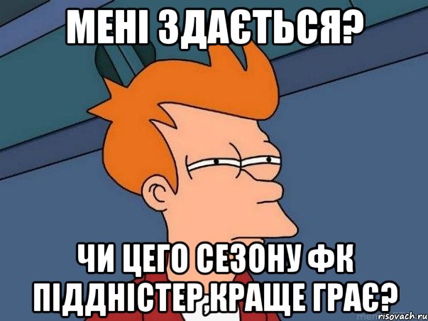 Мені здається? Чи цего сезону ФК ПІДДНІСТЕР,краще грає?, Мем  Фрай (мне кажется или)