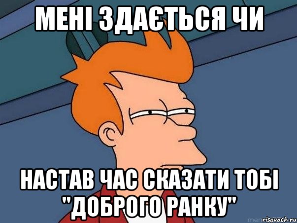 Мені здається чи настав час сказати тобі "Доброго ранку", Мем  Фрай (мне кажется или)