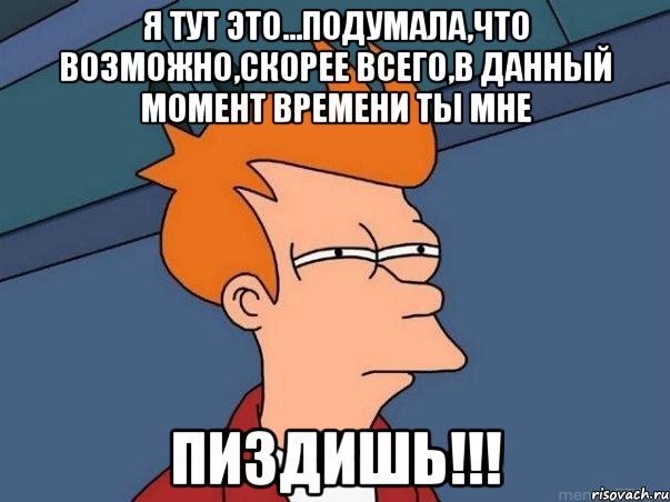 я тут это...подумала,что возможно,скорее всего,в данный момент времени ты мне пиздишь!!!, Мем  Фрай (мне кажется или)