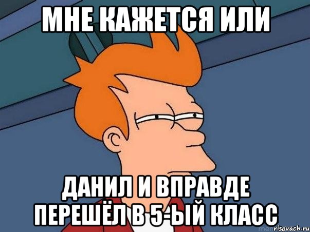 Мне кажется или Данил и вправде перешёл в 5-ый класс, Мем  Фрай (мне кажется или)