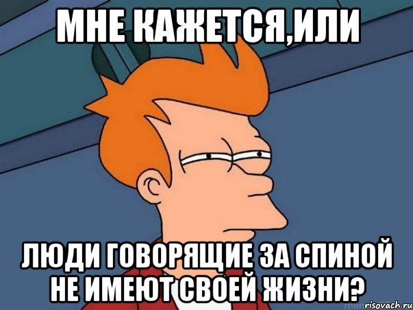 мне кажется,или люди говорящие за спиной не имеют своей жизни?, Мем  Фрай (мне кажется или)