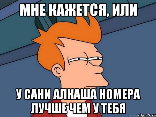 мне кажется, или у сани алкаша номера лучше чем у тебя, Мем  Фрай (мне кажется или)