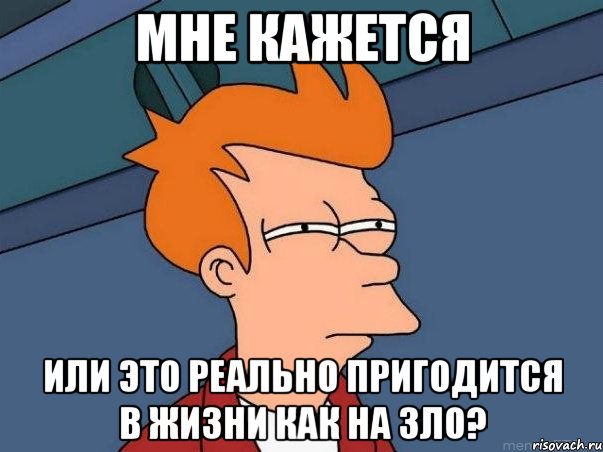 МНЕ КАЖЕТСЯ ИЛИ ЭТО РЕАЛЬНО ПРИГОДИТСЯ В ЖИЗНИ КАК НА ЗЛО?, Мем  Фрай (мне кажется или)