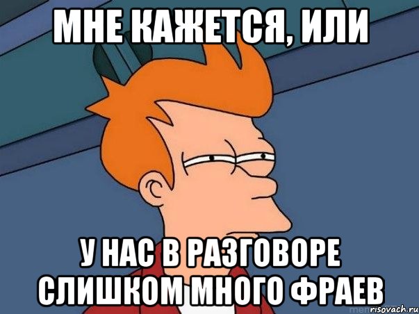 Мне кажется, или у нас в разговоре слишком много Фраев, Мем  Фрай (мне кажется или)