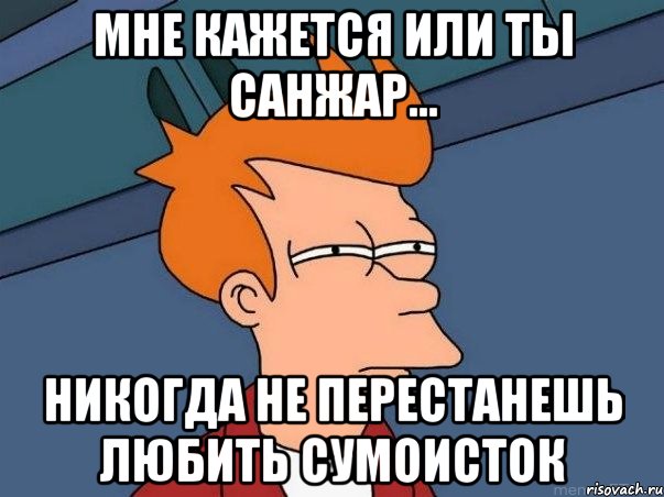 мне кажется или ты Санжар... никогда не перестанешь любить сумоисток, Мем  Фрай (мне кажется или)