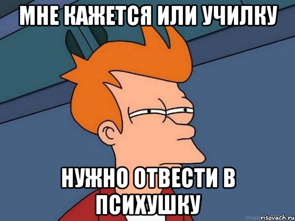 мне кажется или училку нужно отвести в психушку, Мем  Фрай (мне кажется или)