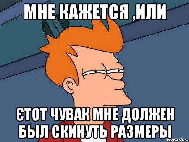 Мне кажется ,или єтот чувак мне должен был скинуть размеры, Мем  Фрай (мне кажется или)