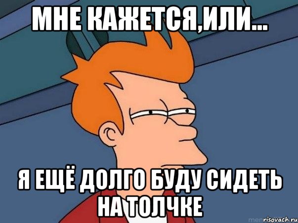 мне кажется,или... я ещё долго буду сидеть на толчке, Мем  Фрай (мне кажется или)