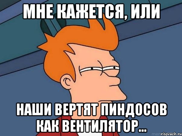 Мне кажется, или наши вертят пиндосов как вентилятор..., Мем  Фрай (мне кажется или)