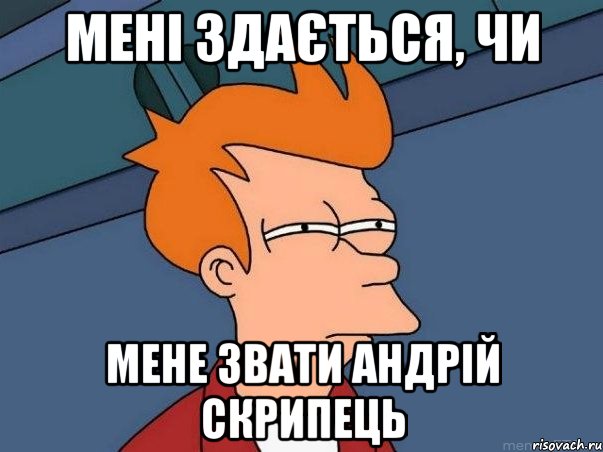 Мені здається, чи Мене звати Андрій Скрипець, Мем  Фрай (мне кажется или)