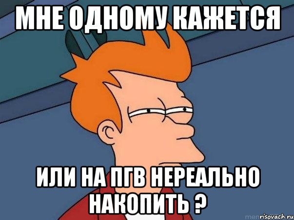 Мне одному кажется или на ПГВ нереально накопить ?, Мем  Фрай (мне кажется или)