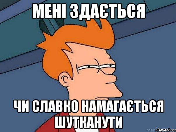 МЕНІ ЗДАЄТЬСЯ ЧИ СЛАВКО НАМАГАЄТЬСЯ ШУТКАНУТИ, Мем  Фрай (мне кажется или)