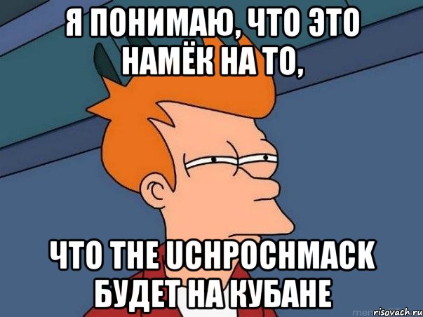 я понимаю, что это намёк на то, что The Uchpochmack будет на Кубане, Мем  Фрай (мне кажется или)