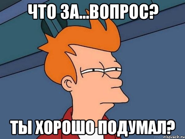 что за...вопрос? ты хорошо подумал?, Мем  Фрай (мне кажется или)