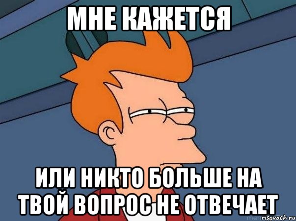 мне кажется или никто больше на твой вопрос не отвечает, Мем  Фрай (мне кажется или)