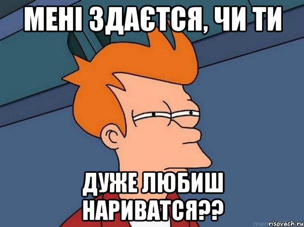 Мені здаєтся, чи ти дуже любиш нариватся??, Мем  Фрай (мне кажется или)