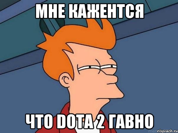 Мне кажентся Что Dota 2 гавно, Мем  Фрай (мне кажется или)