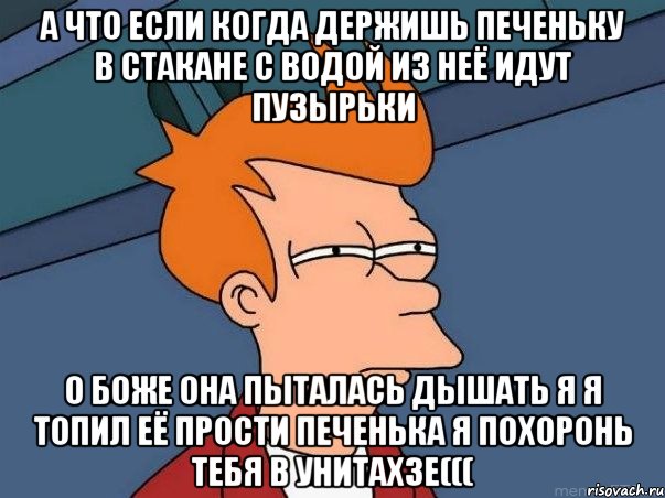 а что если когда держишь печеньку в стакане с водой из неё идут пузырьки о боже она пыталась дышать я я топил её прости печенька я похоронь тебя в унитахзе(((, Мем  Фрай (мне кажется или)