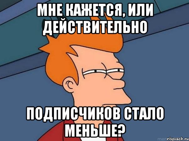 Мне кажется, или действительно подписчиков стало меньше?, Мем  Фрай (мне кажется или)