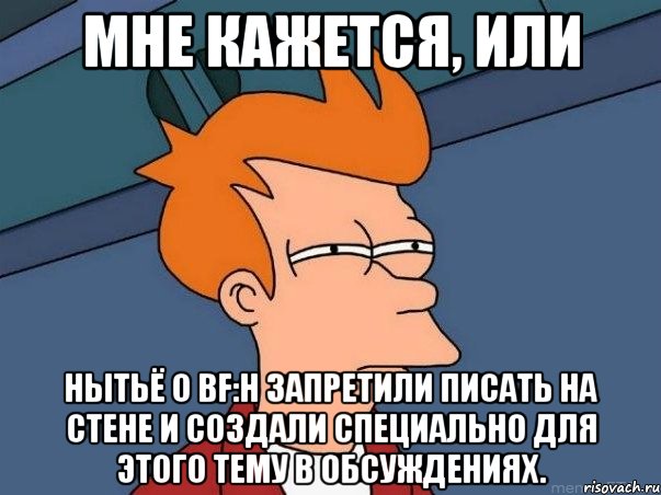 Мне кажется, или Нытьё о BF:H запретили писать на стене и создали специально для этого тему в обсуждениях., Мем  Фрай (мне кажется или)