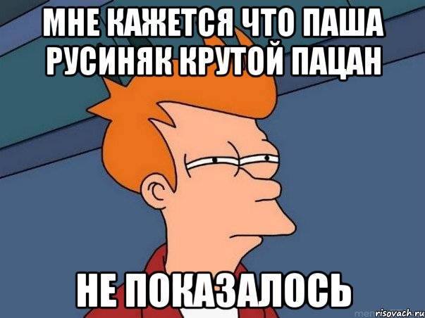 Мне кажется что Паша Русиняк крутой пацан Не показалось, Мем  Фрай (мне кажется или)